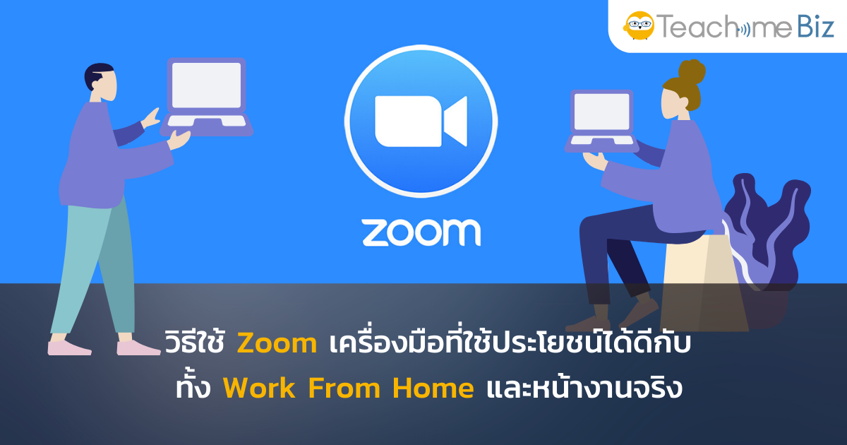 วิธีใช้ Zoom เครื่องมือที่ใช้ประโยชน์ได้ดีกับทั้ง Work From Home และ